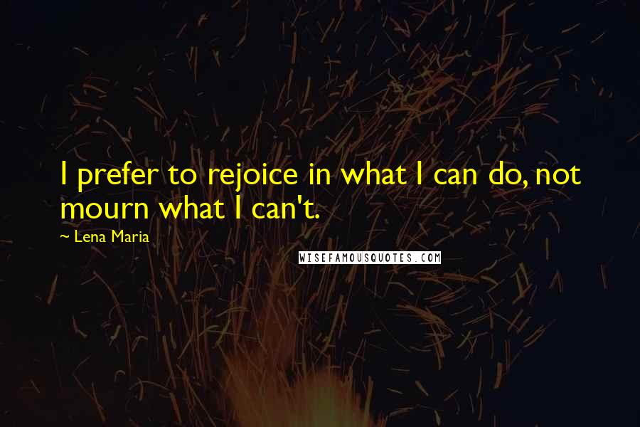 Lena Maria Quotes: I prefer to rejoice in what I can do, not mourn what I can't.