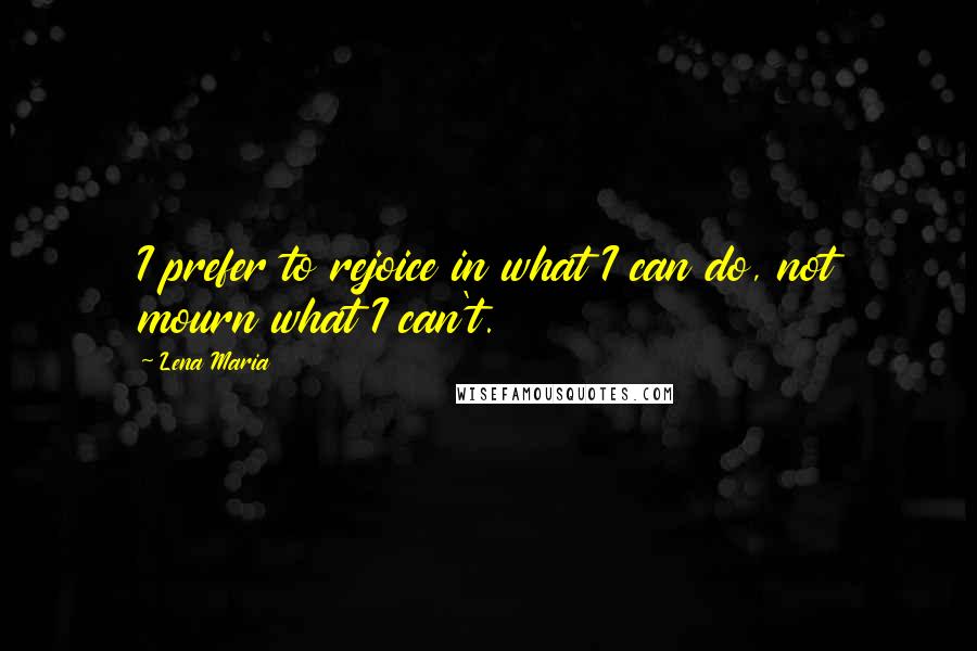 Lena Maria Quotes: I prefer to rejoice in what I can do, not mourn what I can't.