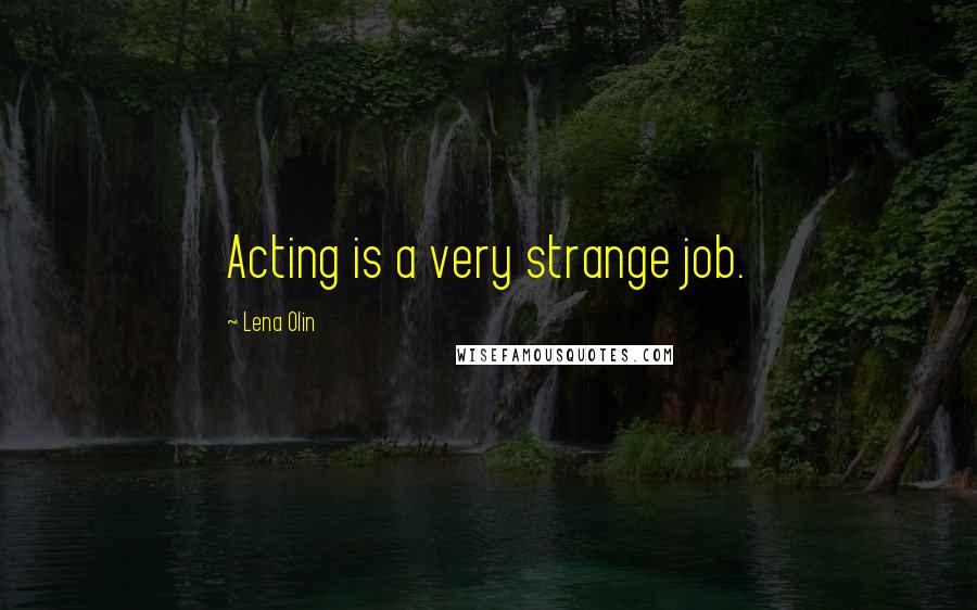 Lena Olin Quotes: Acting is a very strange job.