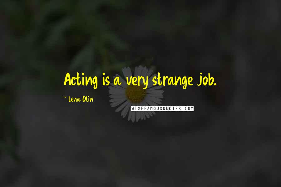 Lena Olin Quotes: Acting is a very strange job.