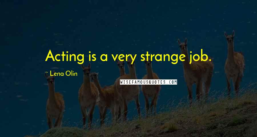 Lena Olin Quotes: Acting is a very strange job.