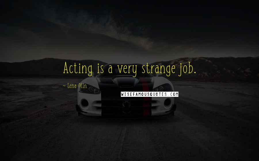 Lena Olin Quotes: Acting is a very strange job.
