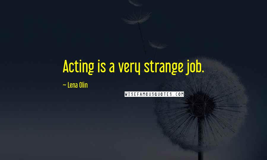 Lena Olin Quotes: Acting is a very strange job.