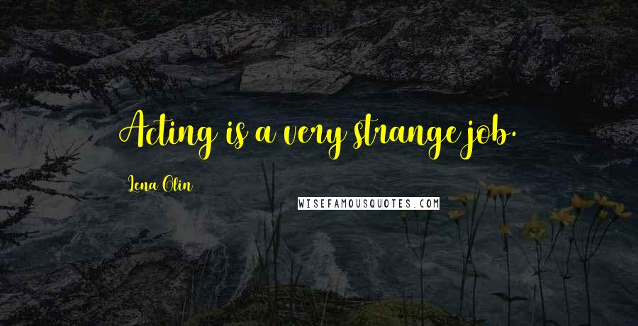 Lena Olin Quotes: Acting is a very strange job.