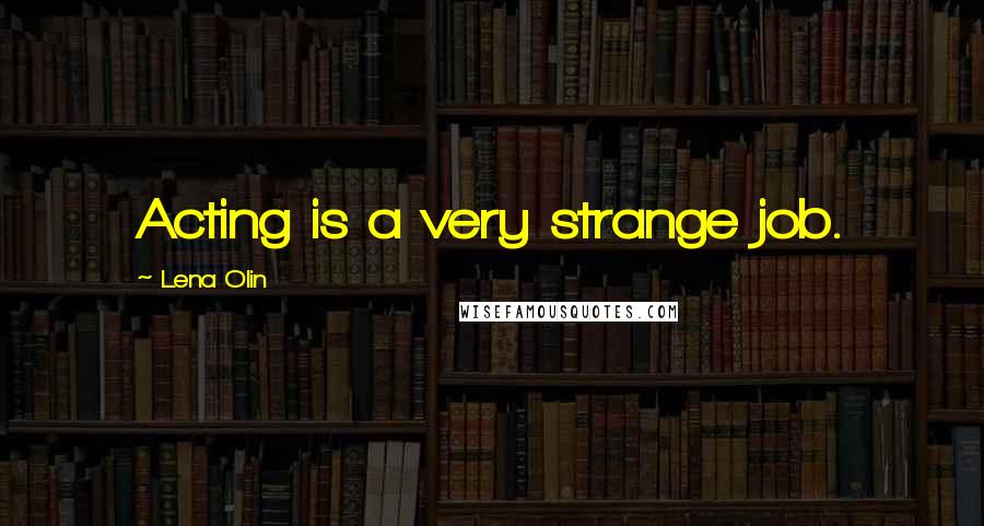 Lena Olin Quotes: Acting is a very strange job.