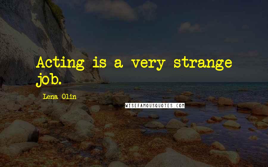 Lena Olin Quotes: Acting is a very strange job.