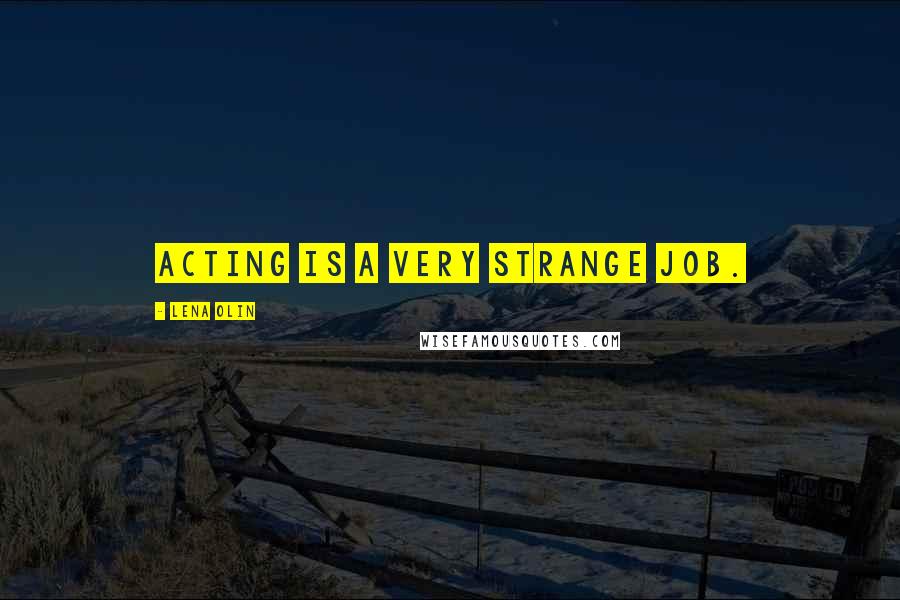 Lena Olin Quotes: Acting is a very strange job.