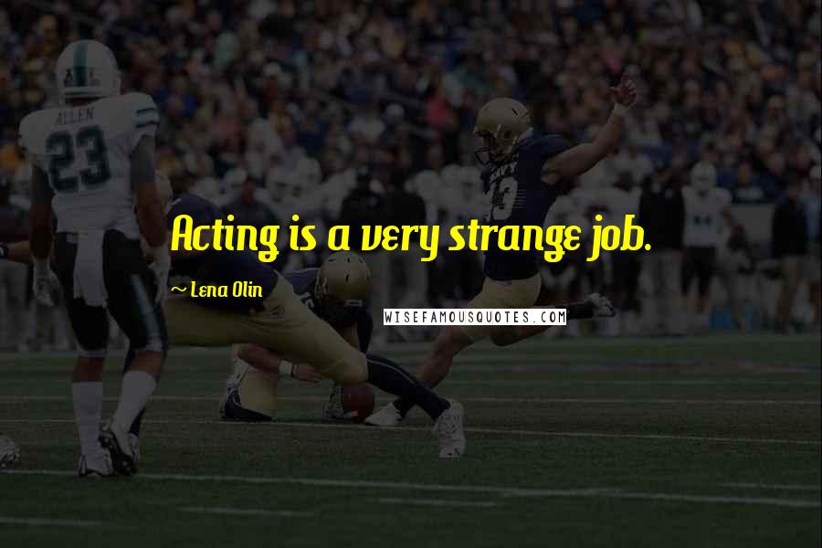 Lena Olin Quotes: Acting is a very strange job.