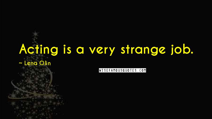 Lena Olin Quotes: Acting is a very strange job.
