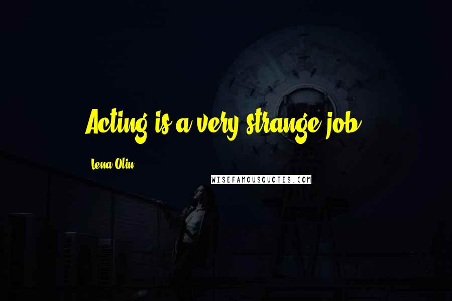 Lena Olin Quotes: Acting is a very strange job.
