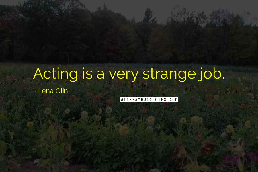 Lena Olin Quotes: Acting is a very strange job.