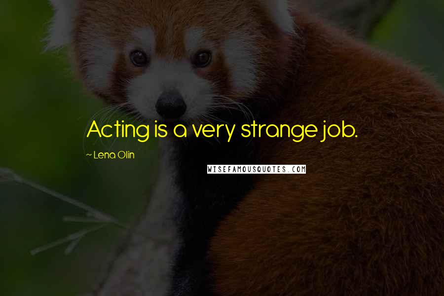 Lena Olin Quotes: Acting is a very strange job.