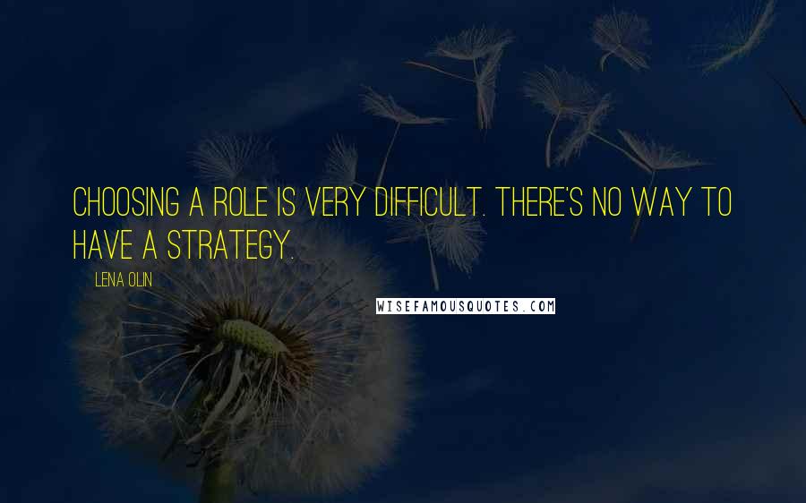 Lena Olin Quotes: Choosing a role is very difficult. There's no way to have a strategy.