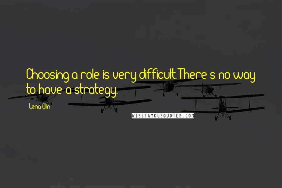 Lena Olin Quotes: Choosing a role is very difficult. There's no way to have a strategy.