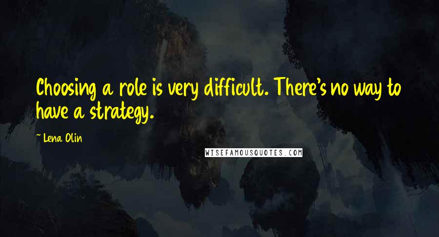 Lena Olin Quotes: Choosing a role is very difficult. There's no way to have a strategy.