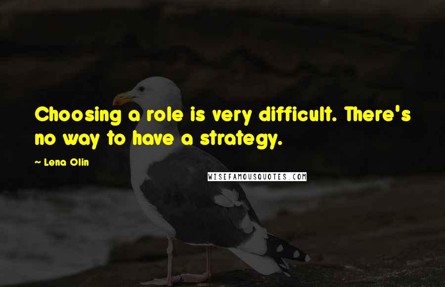 Lena Olin Quotes: Choosing a role is very difficult. There's no way to have a strategy.