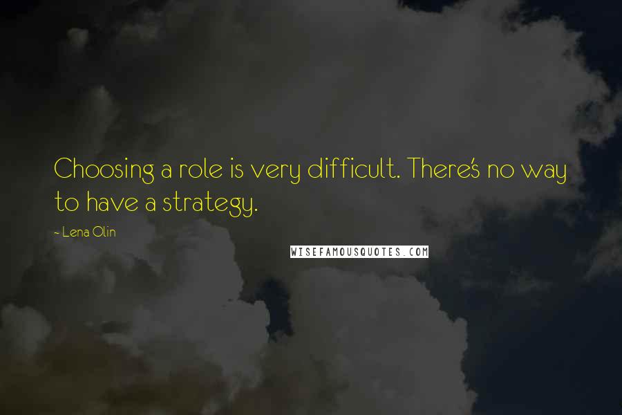 Lena Olin Quotes: Choosing a role is very difficult. There's no way to have a strategy.