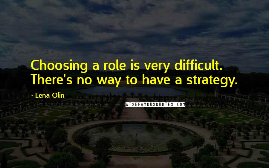 Lena Olin Quotes: Choosing a role is very difficult. There's no way to have a strategy.