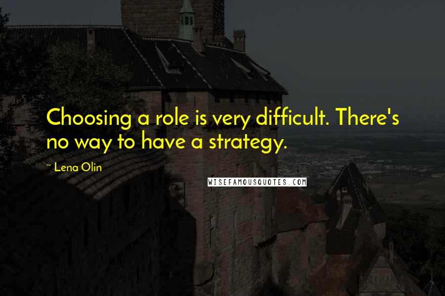 Lena Olin Quotes: Choosing a role is very difficult. There's no way to have a strategy.