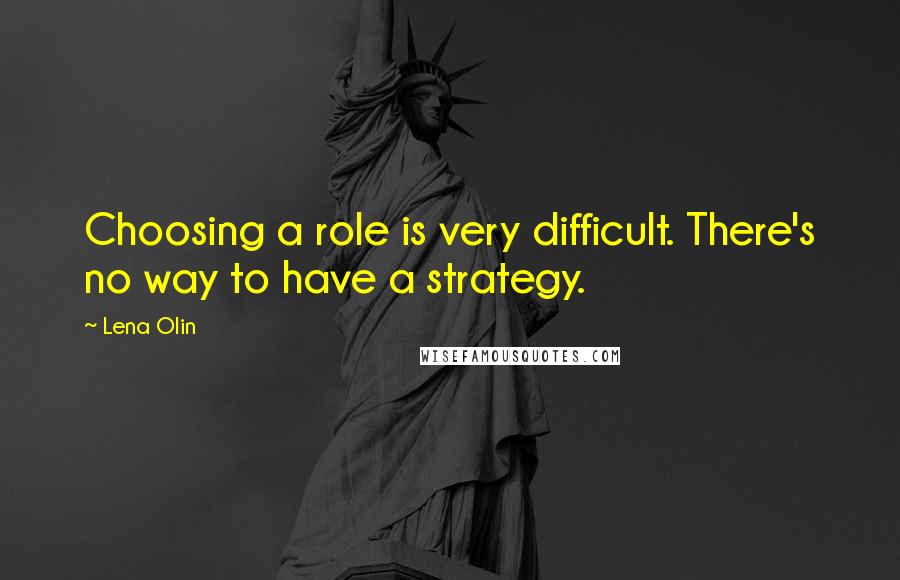 Lena Olin Quotes: Choosing a role is very difficult. There's no way to have a strategy.