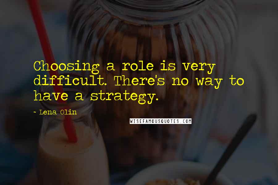Lena Olin Quotes: Choosing a role is very difficult. There's no way to have a strategy.