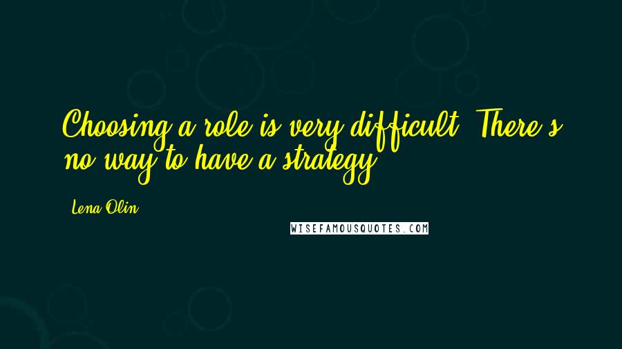 Lena Olin Quotes: Choosing a role is very difficult. There's no way to have a strategy.