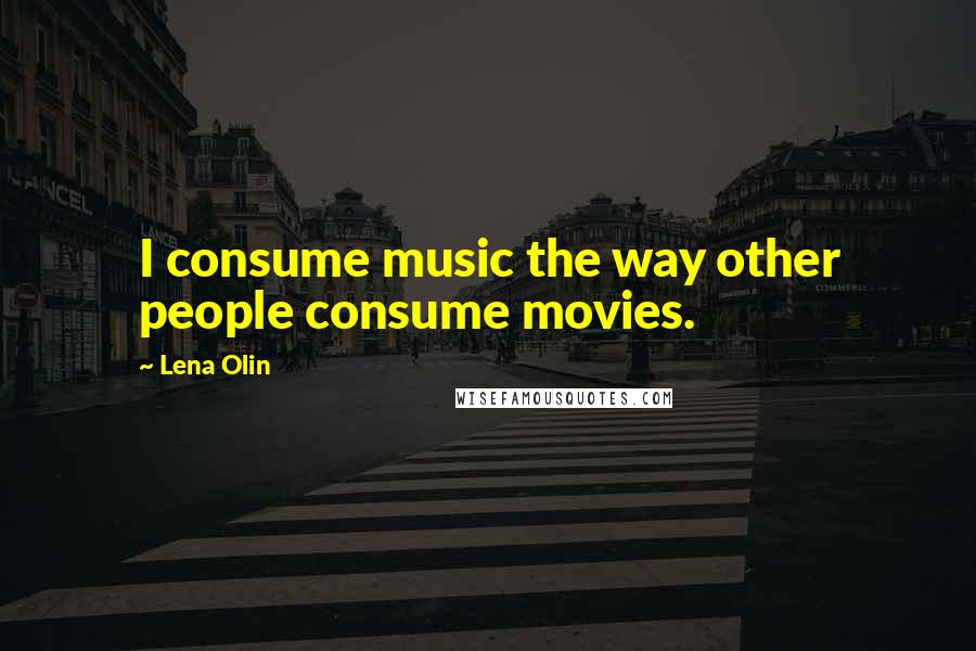 Lena Olin Quotes: I consume music the way other people consume movies.