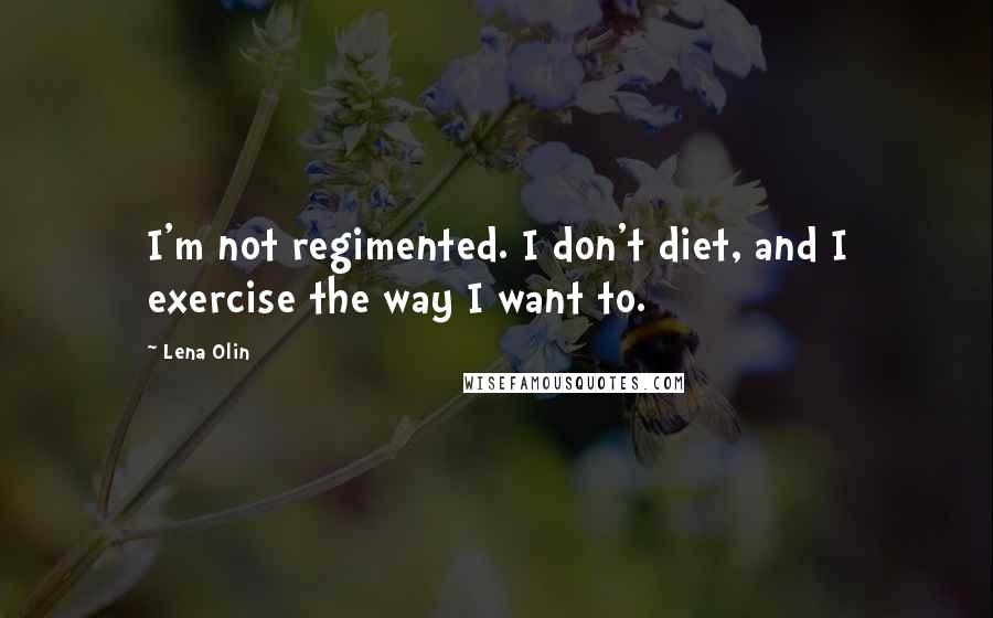 Lena Olin Quotes: I'm not regimented. I don't diet, and I exercise the way I want to.