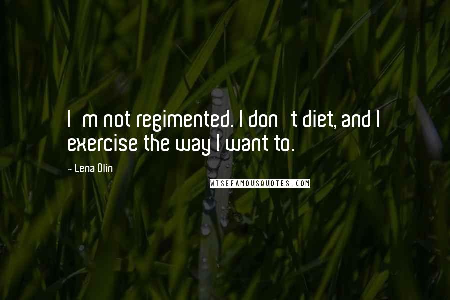 Lena Olin Quotes: I'm not regimented. I don't diet, and I exercise the way I want to.