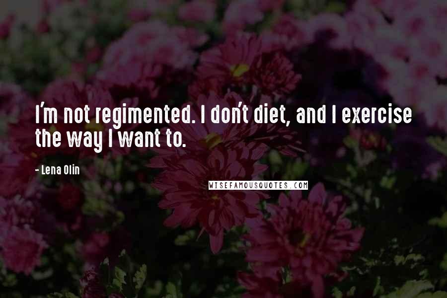 Lena Olin Quotes: I'm not regimented. I don't diet, and I exercise the way I want to.