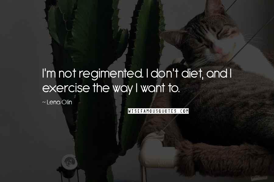 Lena Olin Quotes: I'm not regimented. I don't diet, and I exercise the way I want to.