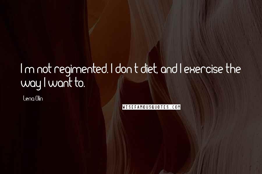 Lena Olin Quotes: I'm not regimented. I don't diet, and I exercise the way I want to.