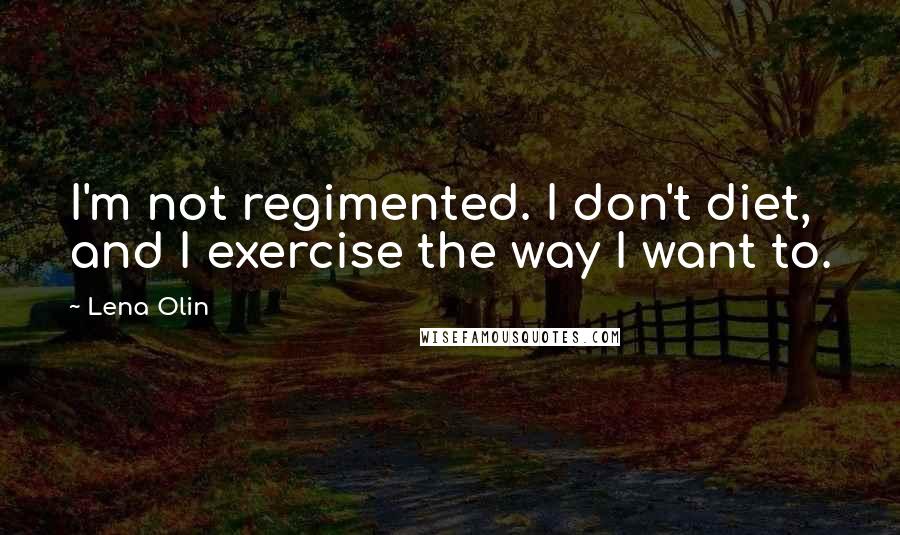 Lena Olin Quotes: I'm not regimented. I don't diet, and I exercise the way I want to.