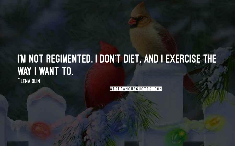 Lena Olin Quotes: I'm not regimented. I don't diet, and I exercise the way I want to.