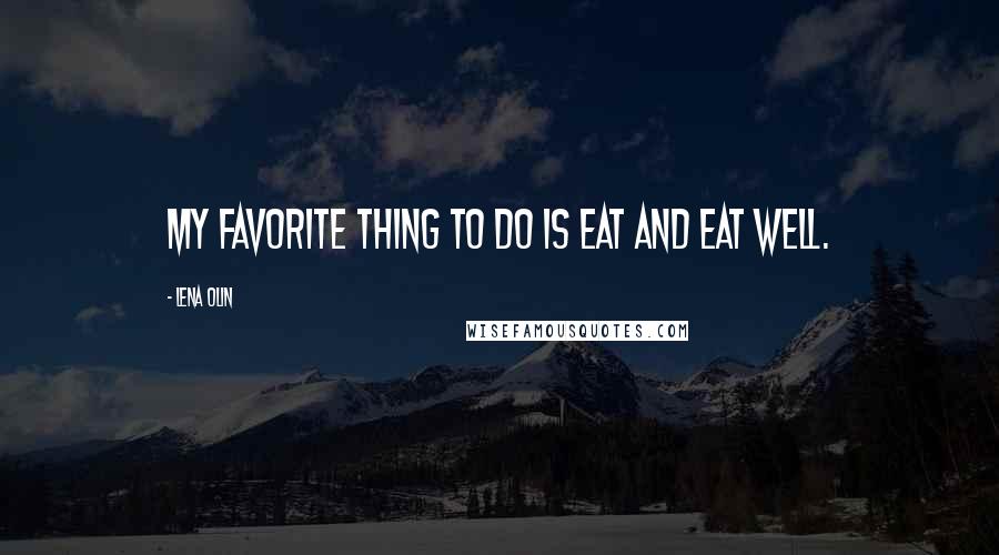 Lena Olin Quotes: My favorite thing to do is eat and eat well.