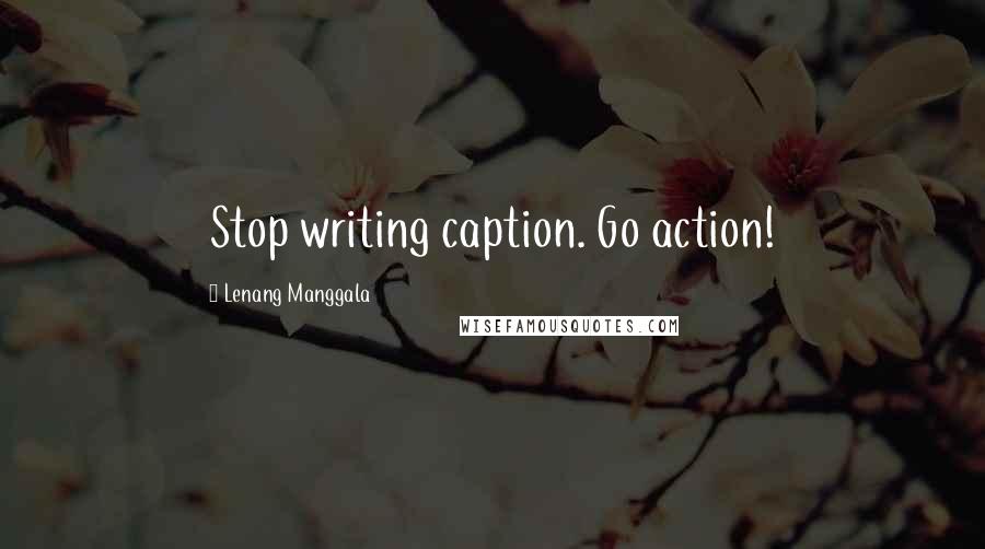 Lenang Manggala Quotes: Stop writing caption. Go action!