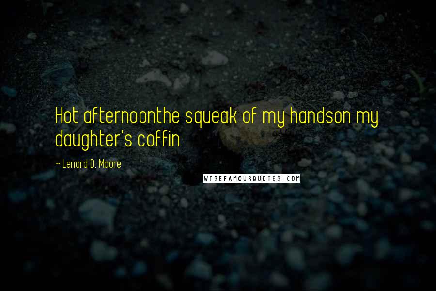 Lenard D. Moore Quotes: Hot afternoonthe squeak of my handson my daughter's coffin