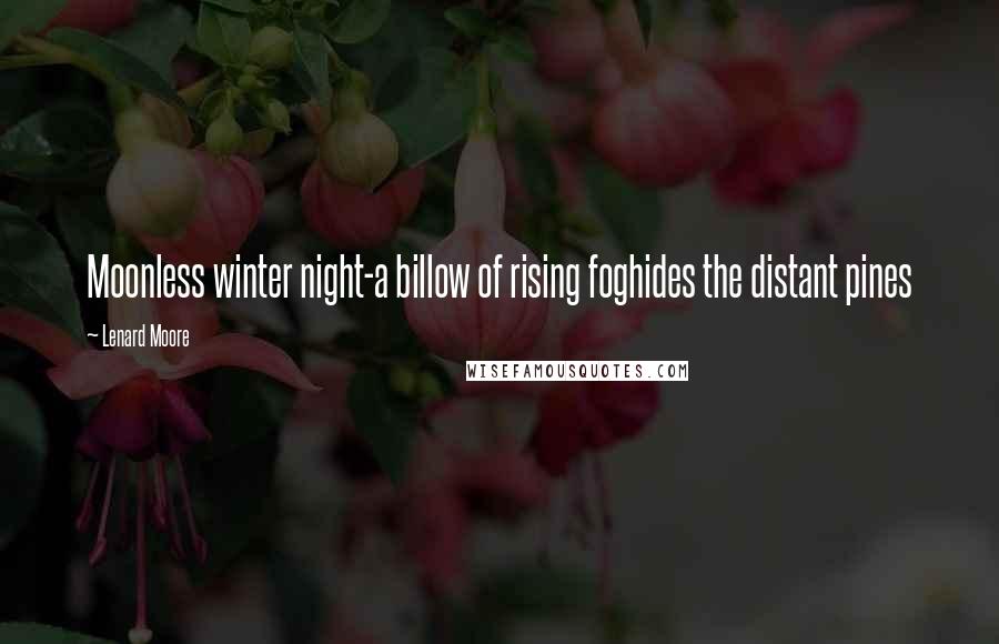 Lenard Moore Quotes: Moonless winter night-a billow of rising foghides the distant pines