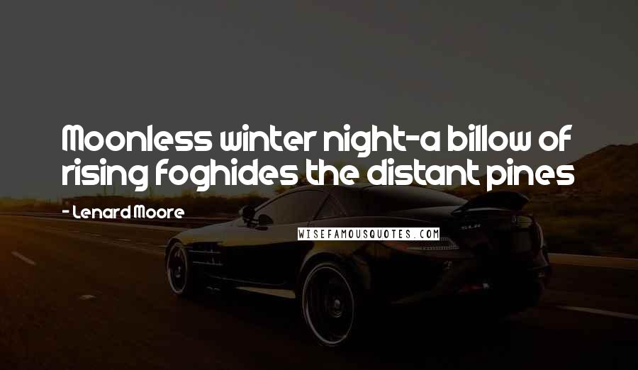 Lenard Moore Quotes: Moonless winter night-a billow of rising foghides the distant pines