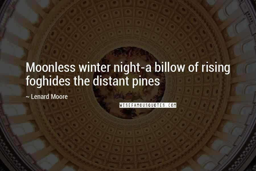 Lenard Moore Quotes: Moonless winter night-a billow of rising foghides the distant pines