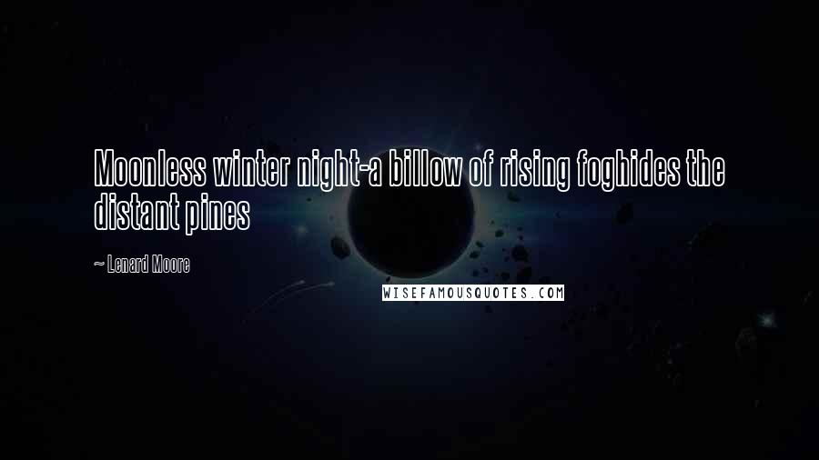 Lenard Moore Quotes: Moonless winter night-a billow of rising foghides the distant pines
