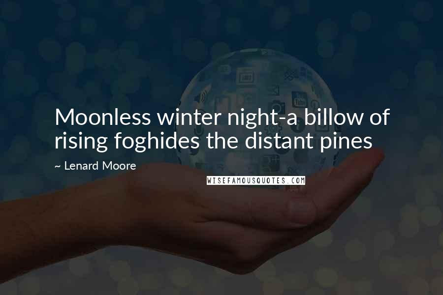 Lenard Moore Quotes: Moonless winter night-a billow of rising foghides the distant pines