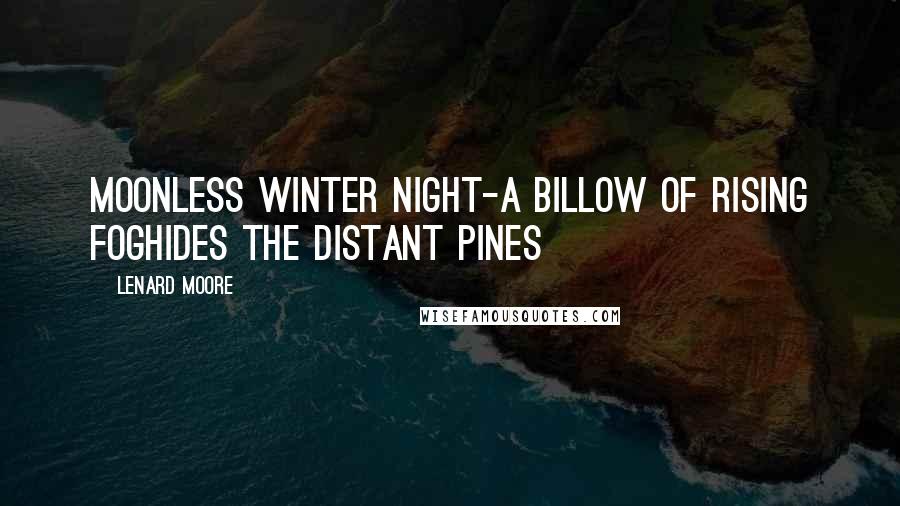 Lenard Moore Quotes: Moonless winter night-a billow of rising foghides the distant pines