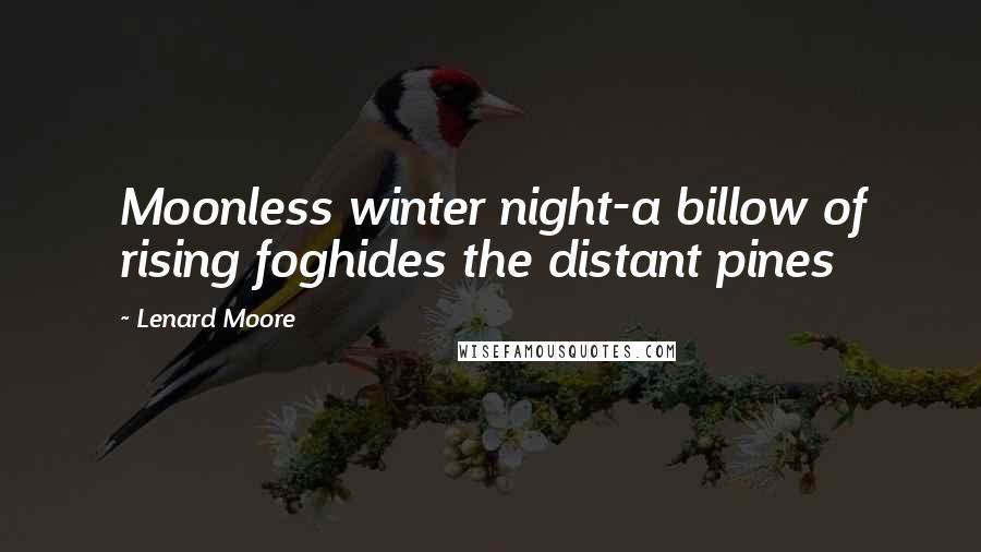 Lenard Moore Quotes: Moonless winter night-a billow of rising foghides the distant pines