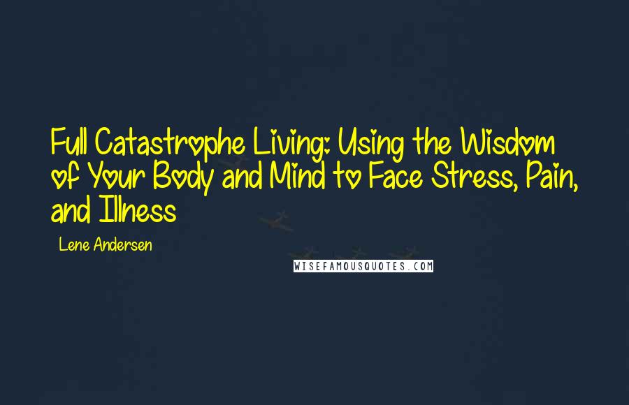 Lene Andersen Quotes: Full Catastrophe Living: Using the Wisdom of Your Body and Mind to Face Stress, Pain, and Illness