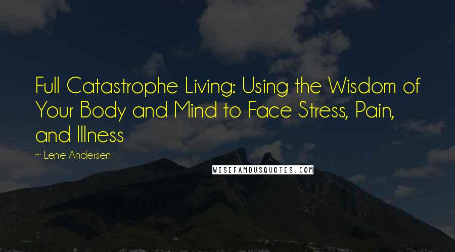 Lene Andersen Quotes: Full Catastrophe Living: Using the Wisdom of Your Body and Mind to Face Stress, Pain, and Illness