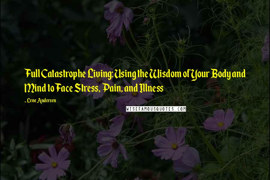 Lene Andersen Quotes: Full Catastrophe Living: Using the Wisdom of Your Body and Mind to Face Stress, Pain, and Illness