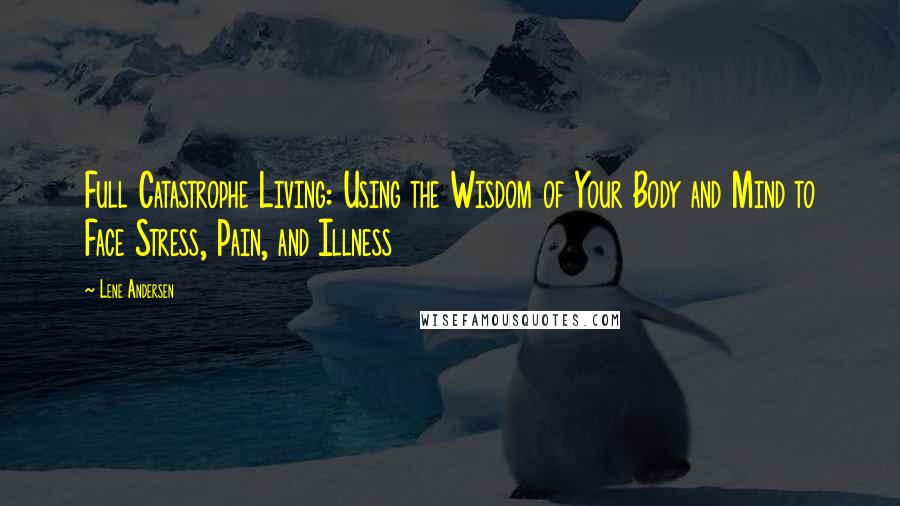 Lene Andersen Quotes: Full Catastrophe Living: Using the Wisdom of Your Body and Mind to Face Stress, Pain, and Illness