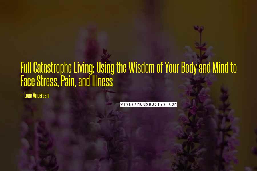 Lene Andersen Quotes: Full Catastrophe Living: Using the Wisdom of Your Body and Mind to Face Stress, Pain, and Illness