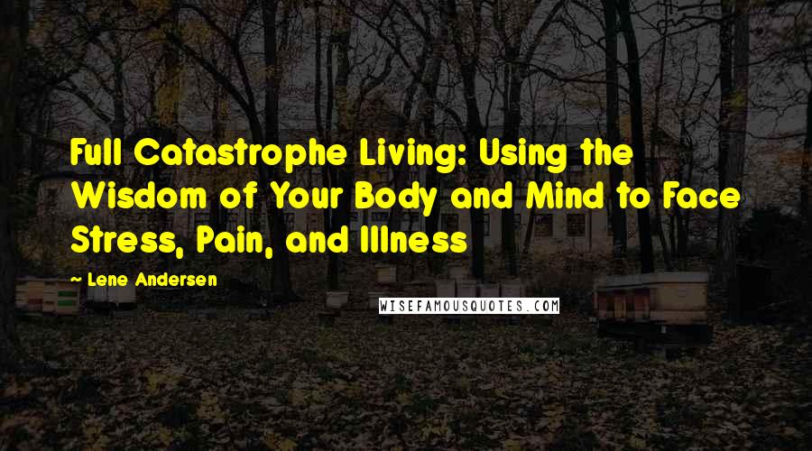 Lene Andersen Quotes: Full Catastrophe Living: Using the Wisdom of Your Body and Mind to Face Stress, Pain, and Illness